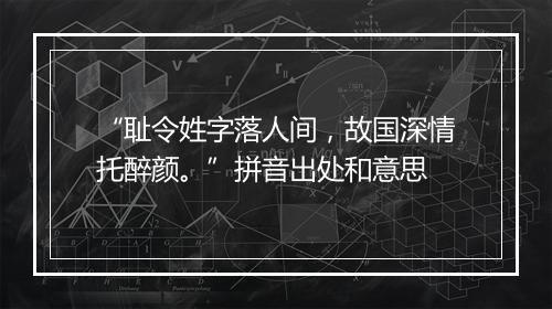 “耻令姓字落人间，故国深情托醉颜。”拼音出处和意思