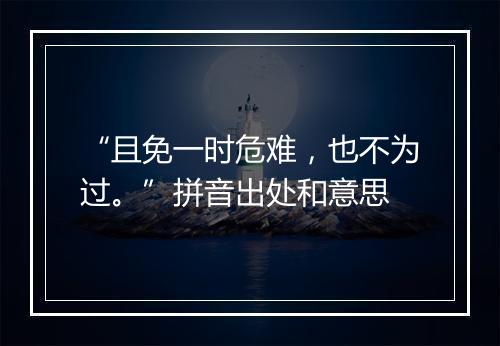 “且免一时危难，也不为过。”拼音出处和意思