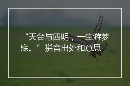 “天台与四明，一生游梦寐。”拼音出处和意思