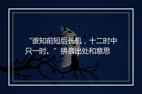 “谁知前短后长机，十二时中只一时。”拼音出处和意思