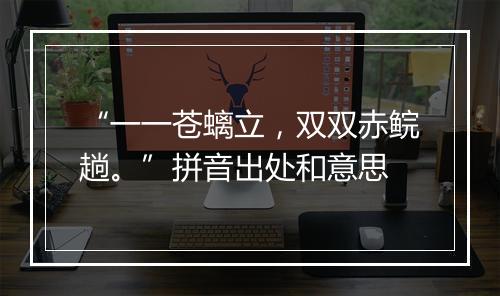 “一一苍螭立，双双赤鲩趟。”拼音出处和意思