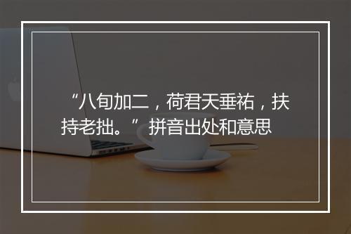 “八旬加二，荷君天垂祐，扶持老拙。”拼音出处和意思