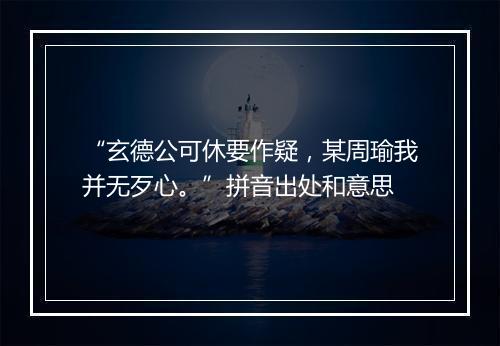 “玄德公可休要作疑，某周瑜我并无歹心。”拼音出处和意思