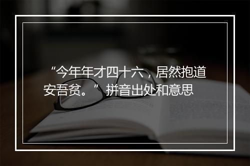 “今年年才四十六，居然抱道安吾贫。”拼音出处和意思