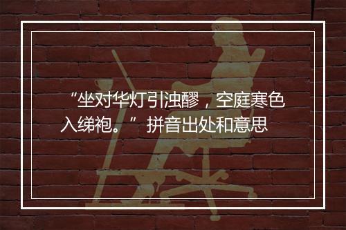 “坐对华灯引浊醪，空庭寒色入绨袍。”拼音出处和意思