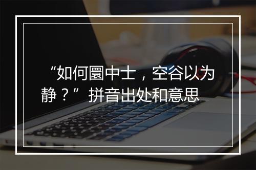 “如何圜中士，空谷以为静？”拼音出处和意思