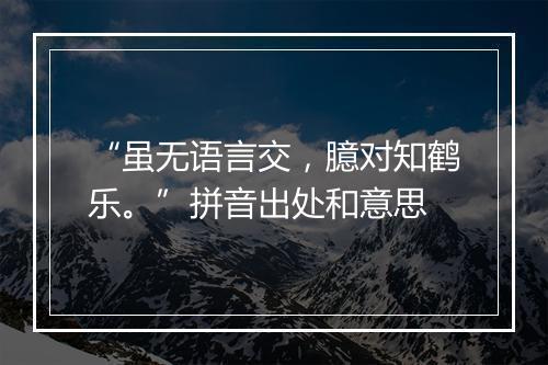 “虽无语言交，臆对知鹤乐。”拼音出处和意思