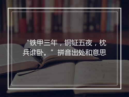 “铁甲三年，铜钲五夜，枕兵谁卧。”拼音出处和意思