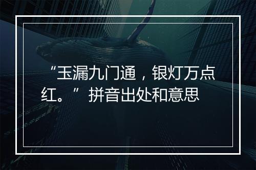 “玉漏九门通，银灯万点红。”拼音出处和意思