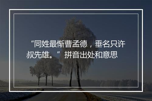 “同姓最惭曹孟德，垂名只许叔先雄。”拼音出处和意思