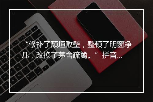 “修补了颓垣败壁，整顿了明窗净几，改换了茅舍疏篱。”拼音出处和意思