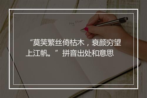 “莫笑繁丝倚枯木，衰颜穷望上江帆。”拼音出处和意思