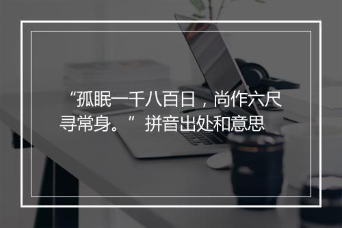 “孤眠一千八百日，尚作六尺寻常身。”拼音出处和意思