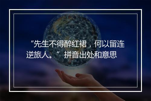 “先生不得醉红裙，何以留连逆旅人。”拼音出处和意思