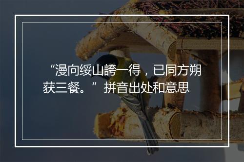 “漫向绥山誇一得，已同方朔获三餐。”拼音出处和意思