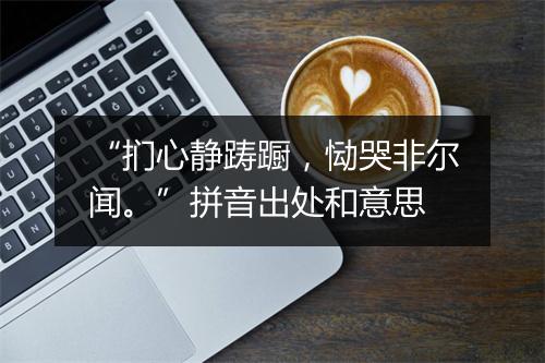 “扪心静踌蹰，恸哭非尔闻。”拼音出处和意思