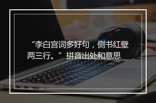 “李白宫词多好句，侧书红壁两三行。”拼音出处和意思