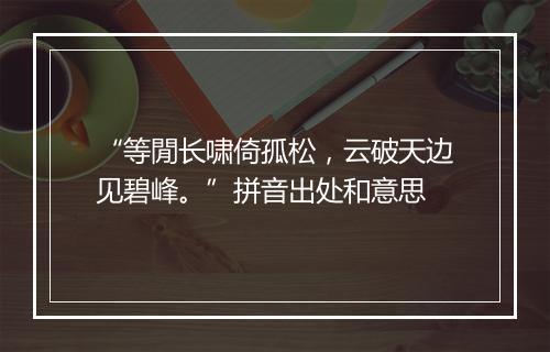 “等閒长啸倚孤松，云破天边见碧峰。”拼音出处和意思