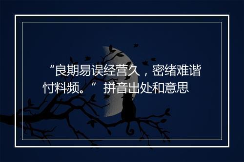 “良期易误经营久，密绪难谐忖料频。”拼音出处和意思