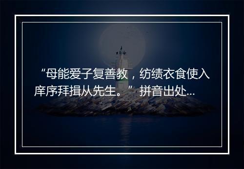 “母能爱子复善教，纺绩衣食使入庠序拜揖从先生。”拼音出处和意思