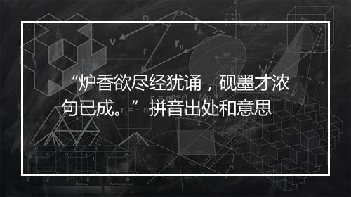 “炉香欲尽经犹诵，砚墨才浓句已成。”拼音出处和意思