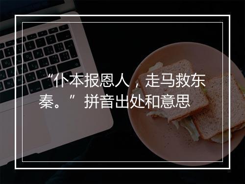 “仆本报恩人，走马救东秦。”拼音出处和意思