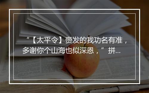 “【太平令】赍发的我功名有准，多谢你个山海也似深恩，”拼音出处和意思