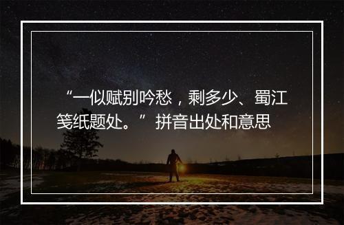 “一似赋别吟愁，剩多少、蜀江笺纸题处。”拼音出处和意思