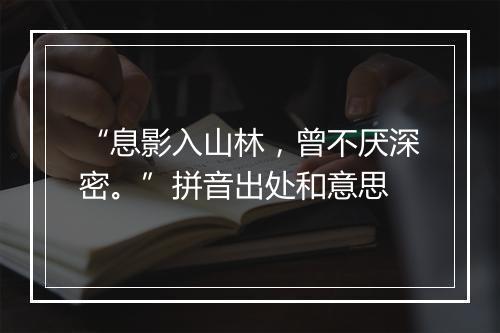 “息影入山林，曾不厌深密。”拼音出处和意思