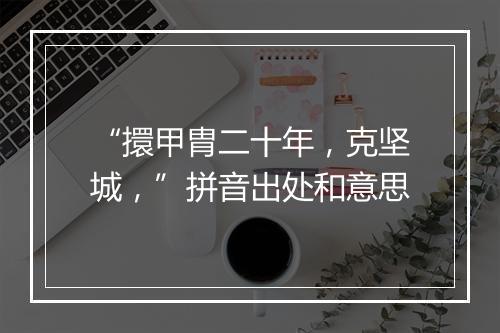 “擐甲胄二十年，克坚城，”拼音出处和意思