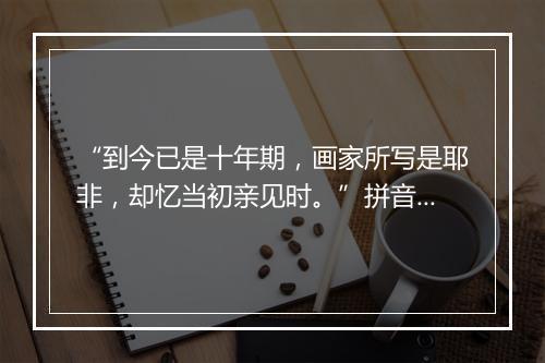 “到今已是十年期，画家所写是耶非，却忆当初亲见时。”拼音出处和意思