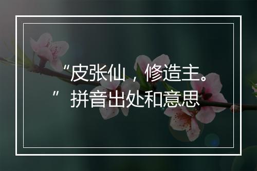 “皮张仙，修造主。”拼音出处和意思