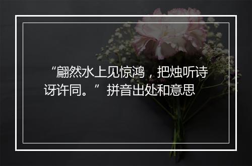 “翩然水上见惊鸿，把烛听诗讶许同。”拼音出处和意思