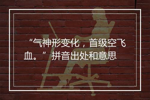 “气神形变化，首级空飞血。”拼音出处和意思