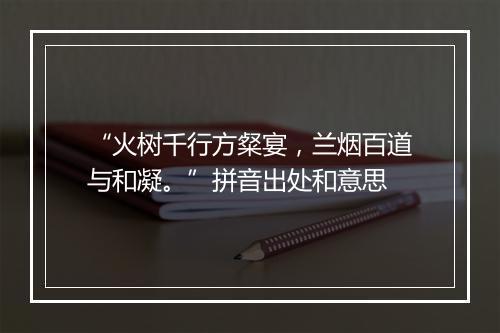 “火树千行方粲宴，兰烟百道与和凝。”拼音出处和意思