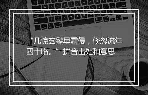 “几惊玄鬓早霜侵，倏忽流年四十临。”拼音出处和意思