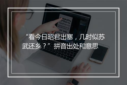 “看今日昭君出塞，几时似苏武还乡？”拼音出处和意思