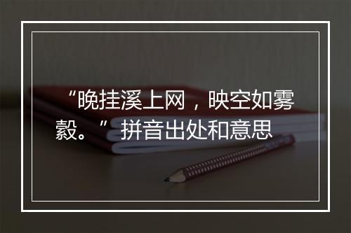 “晚挂溪上网，映空如雾縠。”拼音出处和意思