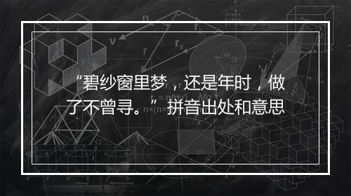 “碧纱窗里梦，还是年时，做了不曾寻。”拼音出处和意思