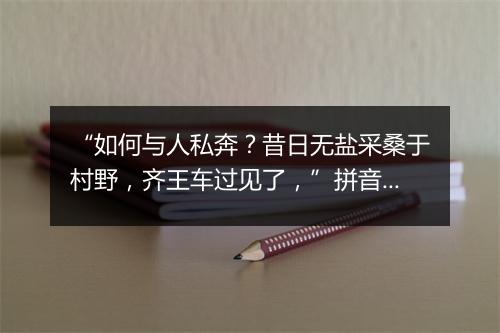 “如何与人私奔？昔日无盐采桑于村野，齐王车过见了，”拼音出处和意思