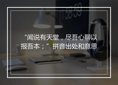 “闻说有天堂，尽吾心聊以报吾本；”拼音出处和意思