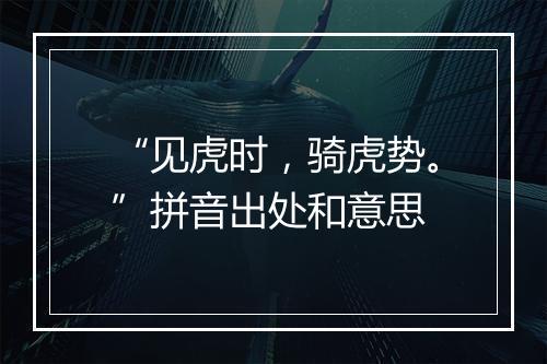 “见虎时，骑虎势。”拼音出处和意思