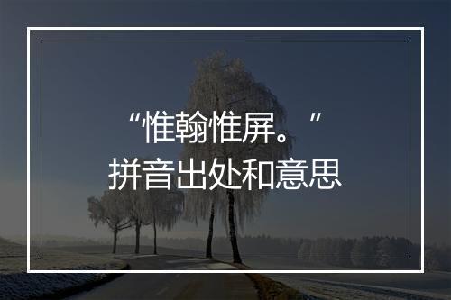 “惟翰惟屏。”拼音出处和意思