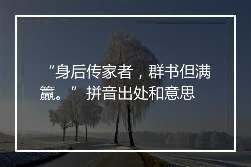 “身后传家者，群书但满籯。”拼音出处和意思