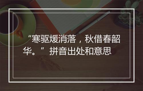 “寒驱煖消落，秋借春韶华。”拼音出处和意思