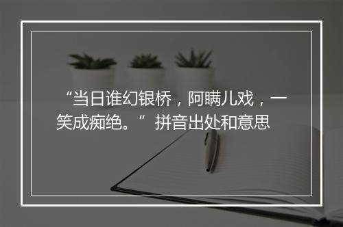 “当日谁幻银桥，阿瞒儿戏，一笑成痴绝。”拼音出处和意思