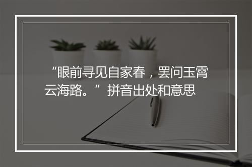 “眼前寻见自家春，罢问玉霄云海路。”拼音出处和意思