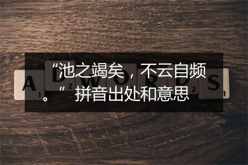 “池之竭矣，不云自频。”拼音出处和意思