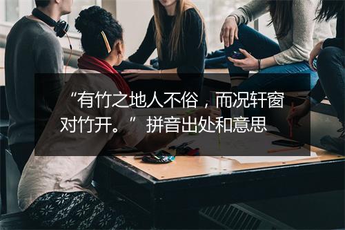 “有竹之地人不俗，而况轩窗对竹开。”拼音出处和意思