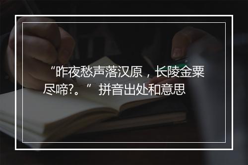 “昨夜愁声落汉原，长陵金粟尽啼?。”拼音出处和意思